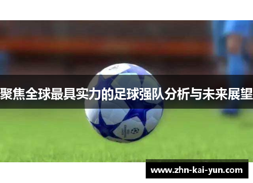 聚焦全球最具实力的足球强队分析与未来展望 聚焦全球最具实力的足球强队分析与未来展望