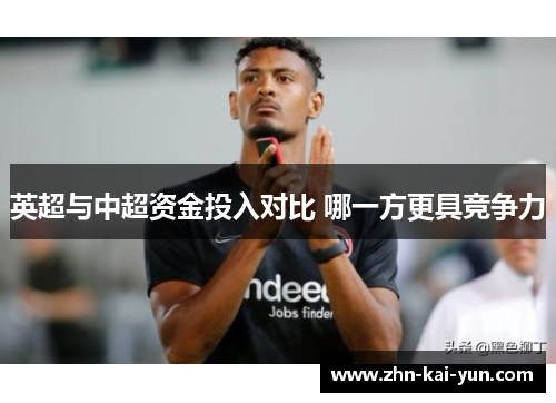 英超与中超资金投入对比 哪一方更具竞争力 英超与中超资金投入对比 哪一方更具竞争力