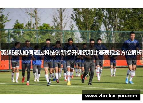 英超球队如何通过科技创新提升训练和比赛表现全方位解析
