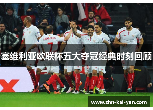 塞维利亚欧联杯五大夺冠经典时刻回顾 塞维利亚欧联杯五大夺冠经典时刻回顾