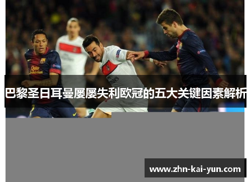 巴黎圣日耳曼屡屡失利欧冠的五大关键因素解析