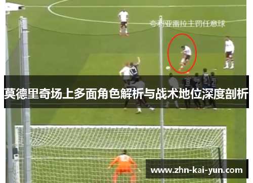 莫德里奇场上多面角色解析与战术地位深度剖析