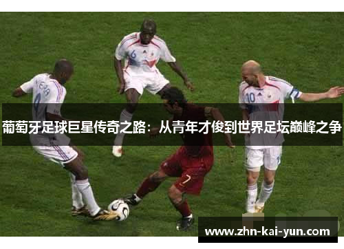 葡萄牙足球巨星传奇之路：从青年才俊到世界足坛巅峰之争