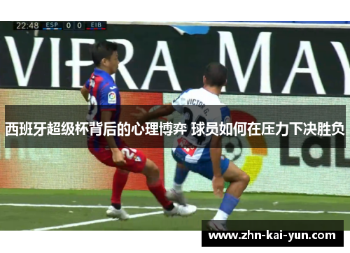 西班牙超级杯背后的心理博弈 球员如何在压力下决胜负