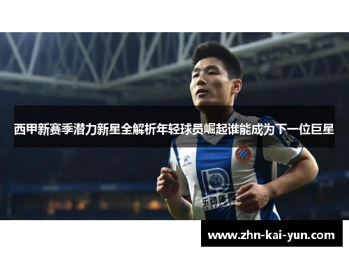 西甲新赛季潜力新星全解析年轻球员崛起谁能成为下一位巨星