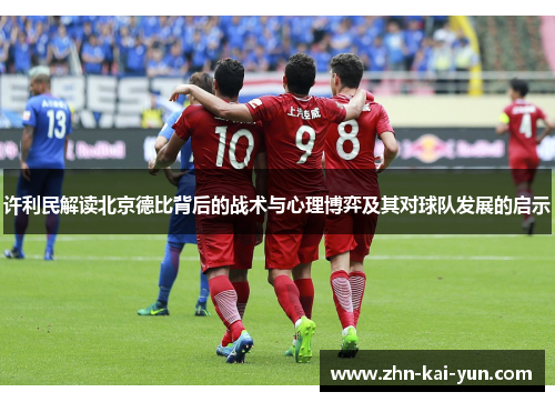 许利民解读北京德比背后的战术与心理博弈及其对球队发展的启示