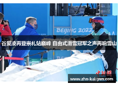 谷爱凌再登崇礼站巅峰 自由式滑雪冠军之声再响雪山