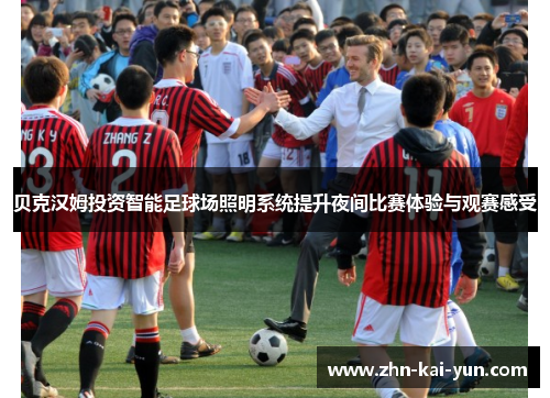 贝克汉姆投资智能足球场照明系统提升夜间比赛体验与观赛感受 贝克汉姆投资智能足球场照明系统提升夜间比赛体验与观赛感受