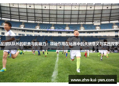 足球队队长的职责与影响力：领袖作用在比赛中的关键意义与实践探索