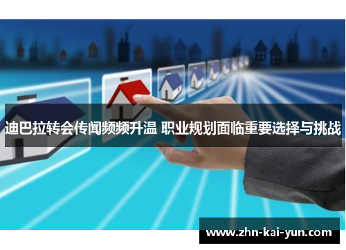 迪巴拉转会传闻频频升温 职业规划面临重要选择与挑战