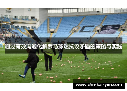 通过有效沟通化解罗马球迷抗议矛盾的策略与实践
