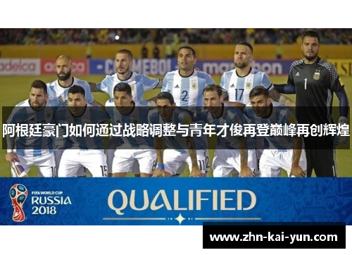 阿根廷豪门如何通过战略调整与青年才俊再登巅峰再创辉煌 阿根廷豪门如何通过战略调整与青年才俊再登巅峰再创辉煌
