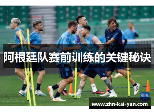 阿根廷队赛前训练的关键秘诀