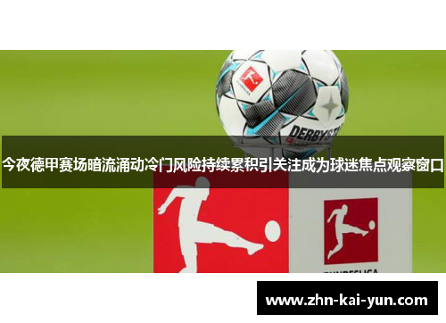 今夜德甲赛场暗流涌动冷门风险持续累积引关注成为球迷焦点观察窗口 今夜德甲赛场暗流涌动冷门风险持续累积引关注成为球迷焦点观察窗口
