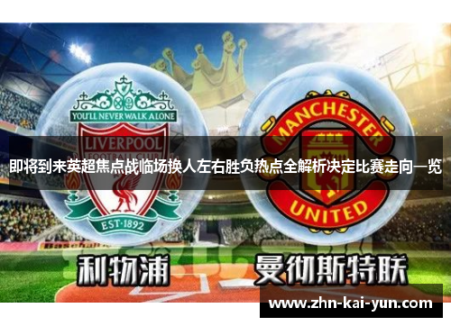 即将到来英超焦点战临场换人左右胜负热点全解析决定比赛走向一览