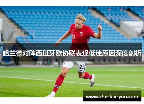哈兰德对阵西班牙欧协联表现低迷原因深度剖析