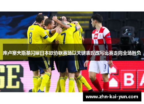 库卢塞夫斯基闪耀日本欧协联赛场以关键表现改写比赛走向全场胜负 库卢塞夫斯基闪耀日本欧协联赛场以关键表现改写比赛走向全场胜负