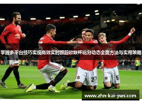 掌握多平台技巧实现高效实时跟踪欧联杯比分动态全面方法与实用策略