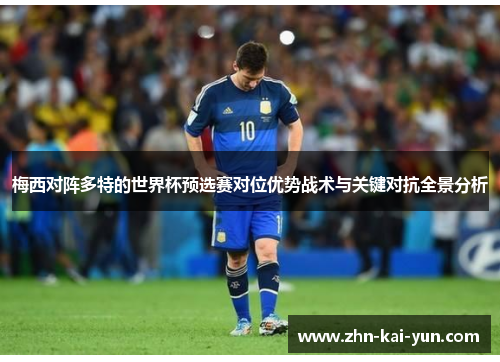 梅西对阵多特的世界杯预选赛对位优势战术与关键对抗全景分析