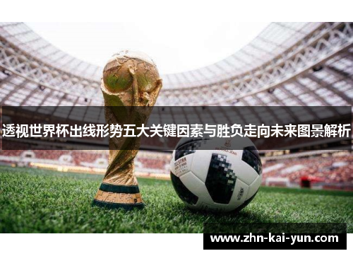 透视世界杯出线形势五大关键因素与胜负走向未来图景解析