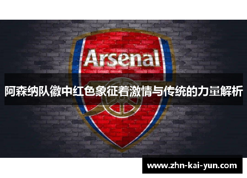 阿森纳队徽中红色象征着激情与传统的力量解析