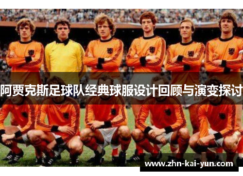 阿贾克斯足球队经典球服设计回顾与演变探讨