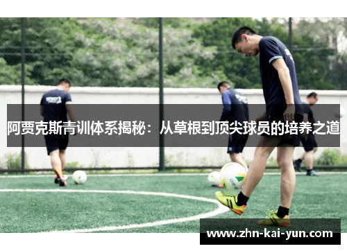 阿贾克斯青训体系揭秘：从草根到顶尖球员的培养之道