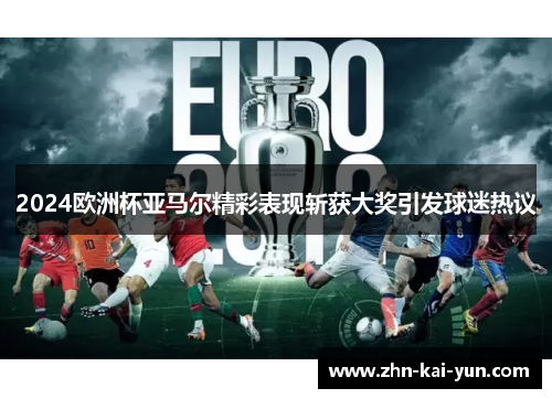 2024欧洲杯亚马尔精彩表现斩获大奖引发球迷热议