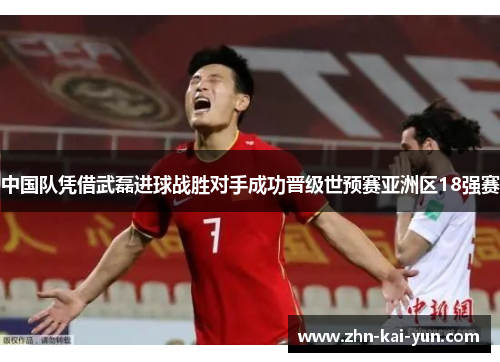 中国队凭借武磊进球战胜对手成功晋级世预赛亚洲区18强赛