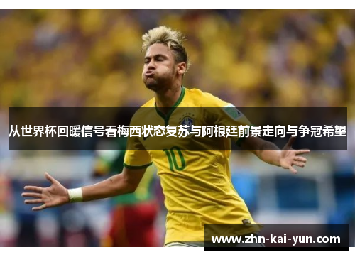 从世界杯回暖信号看梅西状态复苏与阿根廷前景走向与争冠希望