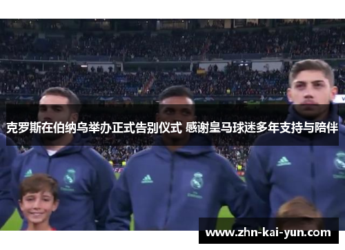 克罗斯在伯纳乌举办正式告别仪式 感谢皇马球迷多年支持与陪伴