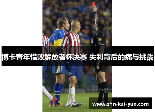 博卡青年惜败解放者杯决赛 失利背后的痛与挑战