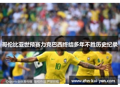 哥伦比亚世预赛力克巴西终结多年不胜历史纪录 哥伦比亚世预赛力克巴西终结多年不胜历史纪录