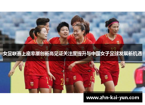 女足联赛上座率屡创新高见证关注度提升与中国女子足球发展新机遇