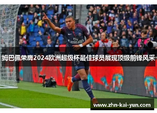 姆巴佩荣膺2024欧洲超级杯最佳球员展现顶级前锋风采 姆巴佩荣膺2024欧洲超级杯最佳球员展现顶级前锋风采