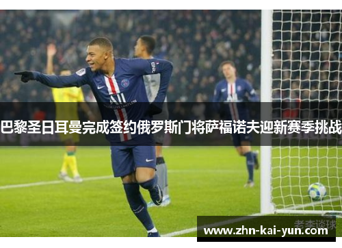 巴黎圣日耳曼完成签约俄罗斯门将萨福诺夫迎新赛季挑战