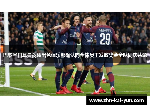 巴黎圣日耳曼战绩出色俱乐部确认向全体员工发放奖金全队同庆共荣