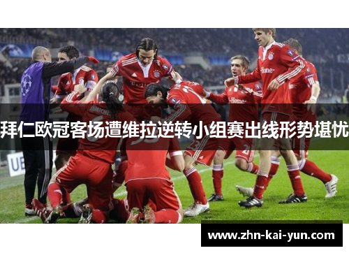 拜仁欧冠客场遭维拉逆转小组赛出线形势堪忧