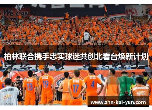 柏林联合携手忠实球迷共创北看台焕新计划