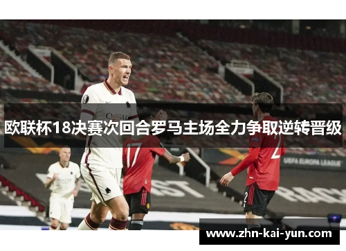 欧联杯18决赛次回合罗马主场全力争取逆转晋级