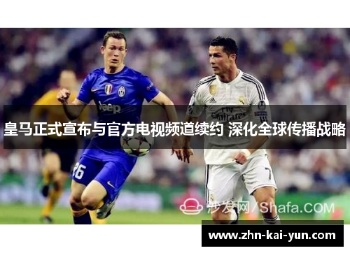 皇马正式宣布与官方电视频道续约 深化全球传播战略