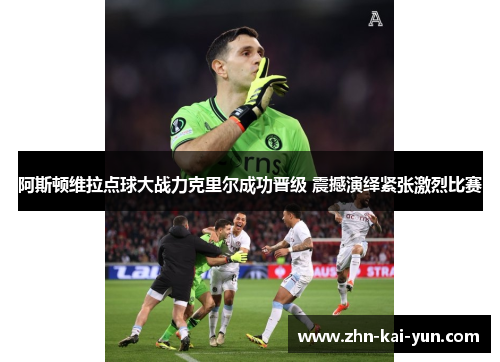 阿斯顿维拉点球大战力克里尔成功晋级 震撼演绎紧张激烈比赛