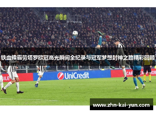 铁血锋霸劳塔罗欧冠高光瞬间全纪录与冠军梦想封神之路精彩回顾