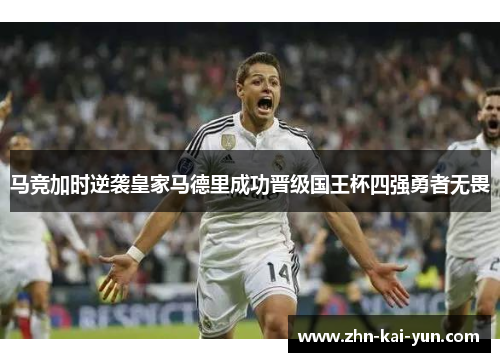 马竞加时逆袭皇家马德里成功晋级国王杯四强勇者无畏
