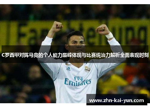 C罗西甲对阵马竞的个人能力巅峰体现与比赛统治力解析全面表现时刻 C罗西甲对阵马竞的个人能力巅峰体现与比赛统治力解析全面表现时刻