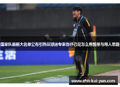 国家队最新大名单公布引热议球迷专家各抒己见怎么看前景与用人思路 国家队最新大名单公布引热议球迷专家各抒己见怎么看前景与用人思路