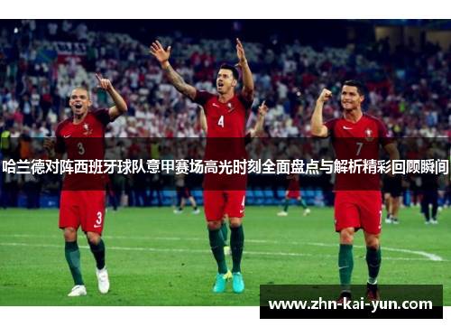 哈兰德对阵西班牙球队意甲赛场高光时刻全面盘点与解析精彩回顾瞬间 哈兰德对阵西班牙球队意甲赛场高光时刻全面盘点与解析精彩回顾瞬间
