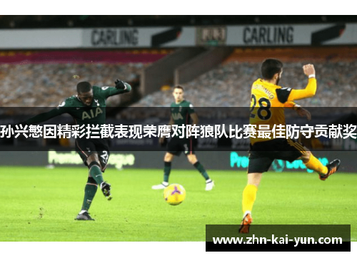 孙兴慜因精彩拦截表现荣膺对阵狼队比赛最佳防守贡献奖