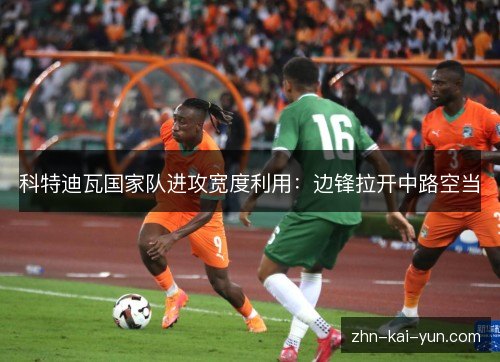 科特迪瓦国家队进攻宽度利用：边锋拉开中路空当